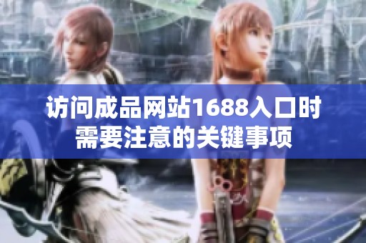 访问成品网站1688入口时需要注意的关键事项