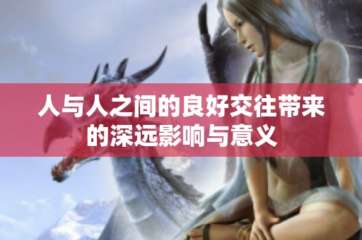 人与人之间的良好交往带来的深远影响与意义
