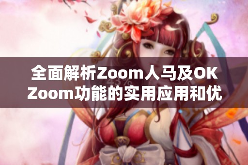 全面解析Zoom人马及OKZoom功能的实用应用和优势