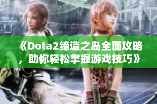 《Dota2缔造之岛全面攻略，助你轻松掌握游戏技巧》