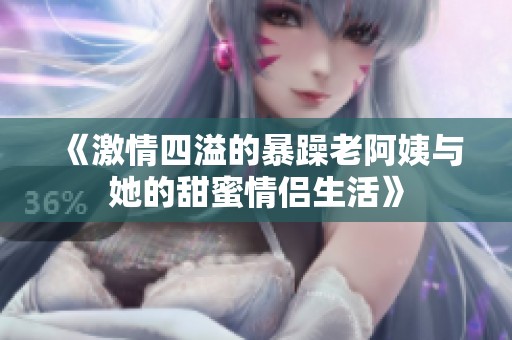《激情四溢的暴躁老阿姨与她的甜蜜情侣生活》