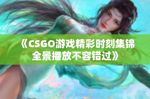 《CSGO游戏精彩时刻集锦全景播放不容错过》