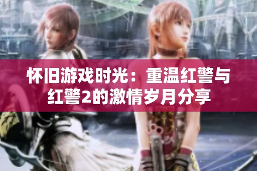 怀旧游戏时光：重温红警与红警2的激情岁月分享