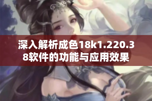 深入解析成色18k1.220.38软件的功能与应用效果