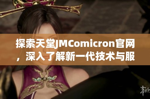 探索天堂JMComicron官网，深入了解新一代技术与服务