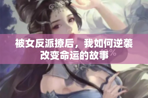 被女反派撩后，我如何逆袭改变命运的故事