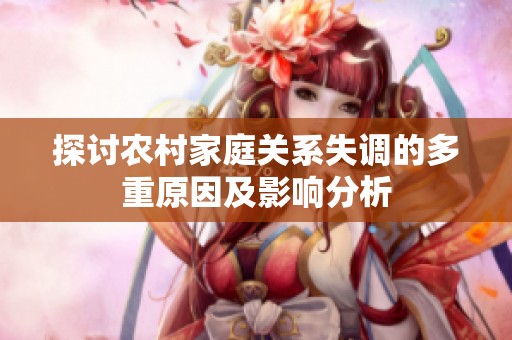 探讨农村家庭关系失调的多重原因及影响分析