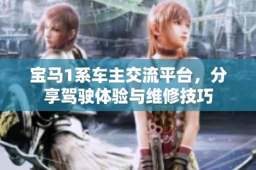 宝马1系车主交流平台，分享驾驶体验与维修技巧