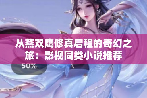 从燕双鹰修真启程的奇幻之旅：影视同类小说推荐
