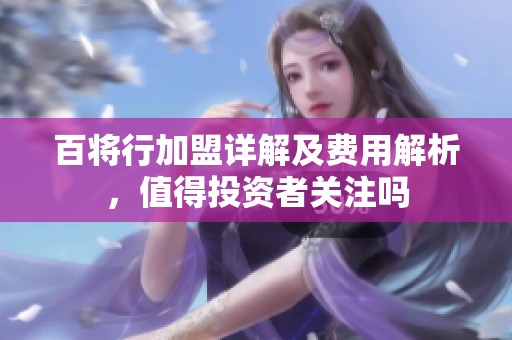 百将行加盟详解及费用解析，值得投资者关注吗