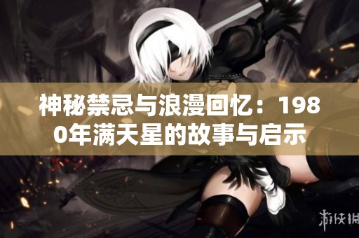 神秘禁忌与浪漫回忆：1980年满天星的故事与启示