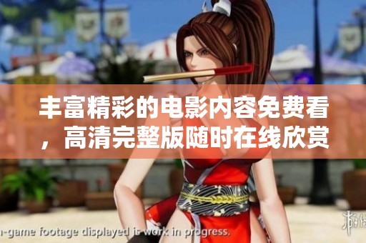 丰富精彩的电影内容免费看，高清完整版随时在线欣赏