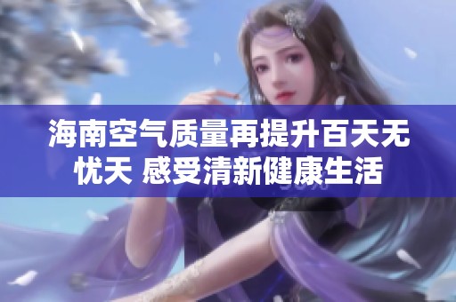 海南空气质量再提升百天无忧天 感受清新健康生活
