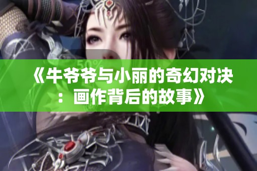 《牛爷爷与小丽的奇幻对决：画作背后的故事》