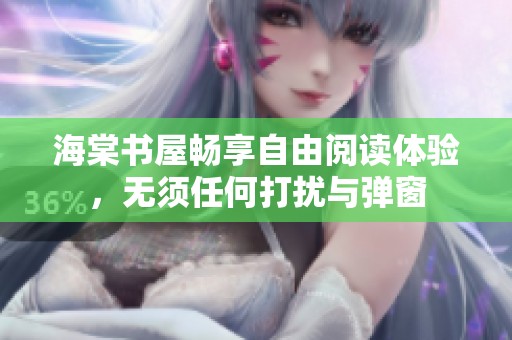 海棠书屋畅享自由阅读体验，无须任何打扰与弹窗