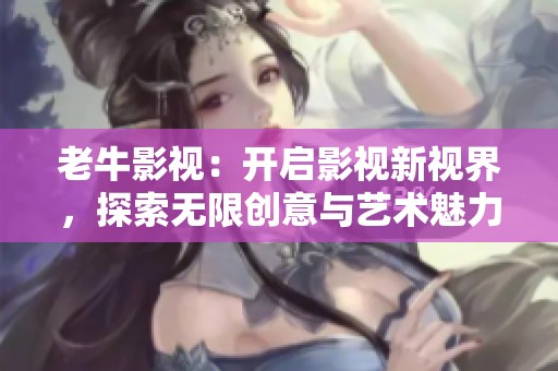老牛影视：开启影视新视界，探索无限创意与艺术魅力