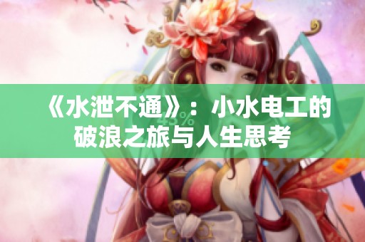 《水泄不通》：小水电工的破浪之旅与人生思考