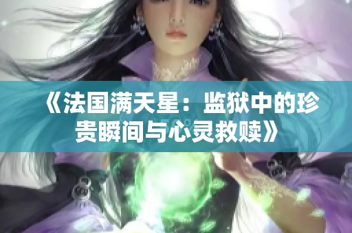 《法国满天星：监狱中的珍贵瞬间与心灵救赎》