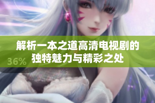 解析一本之道高清电视剧的独特魅力与精彩之处