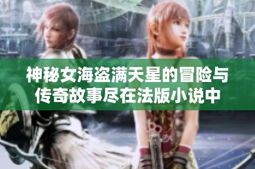 神秘女海盗满天星的冒险与传奇故事尽在法版小说中