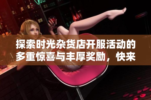 探索时光杂货店开服活动的多重惊喜与丰厚奖励，快来领取吧！