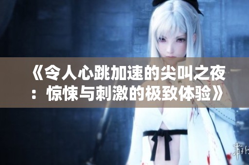 《令人心跳加速的尖叫之夜：惊悚与刺激的极致体验》