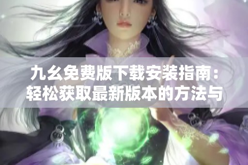 九幺免费版下载安装指南：轻松获取最新版本的方法与步骤
