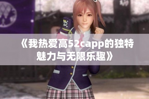 《我热爱高52capp的独特魅力与无限乐趣》