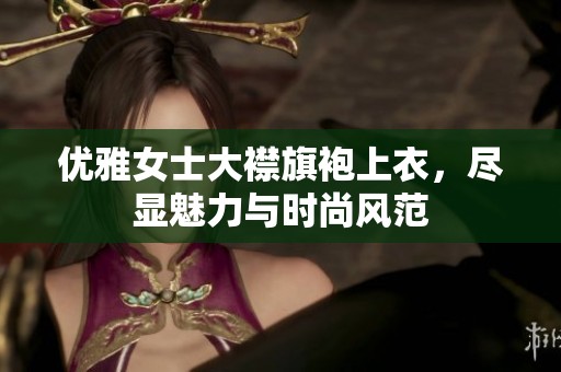 优雅女士大襟旗袍上衣，尽显魅力与时尚风范