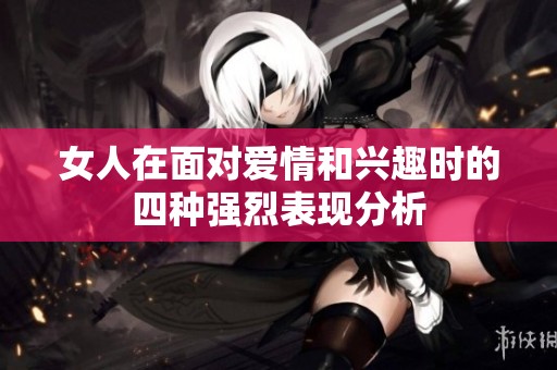 女人在面对爱情和兴趣时的四种强烈表现分析
