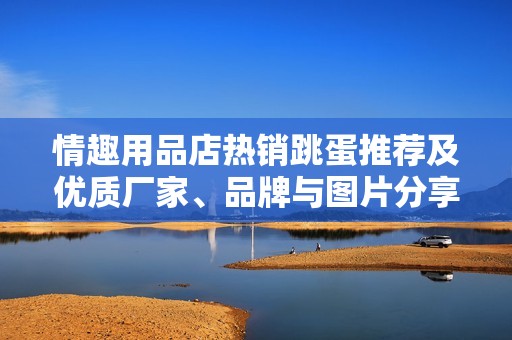 情趣用品店热销跳蛋推荐及优质厂家、品牌与图片分享