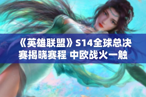 《英雄联盟》S14全球总决赛揭晓赛程 中欧战火一触即发