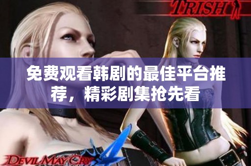免费观看韩剧的最佳平台推荐，精彩剧集抢先看