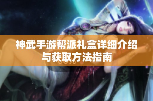 神武手游帮派礼盒详细介绍与获取方法指南