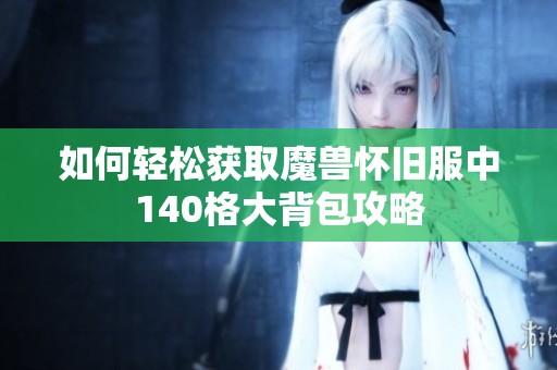 如何轻松获取魔兽怀旧服中140格大背包攻略