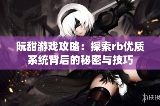 阮甜游戏攻略：探索rb优质系统背后的秘密与技巧