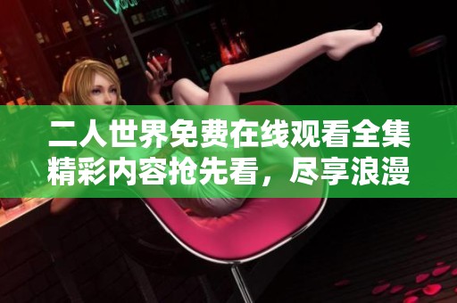 二人世界免费在线观看全集精彩内容抢先看，尽享浪漫与温情