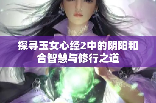 探寻玉女心经2中的阴阳和合智慧与修行之道
