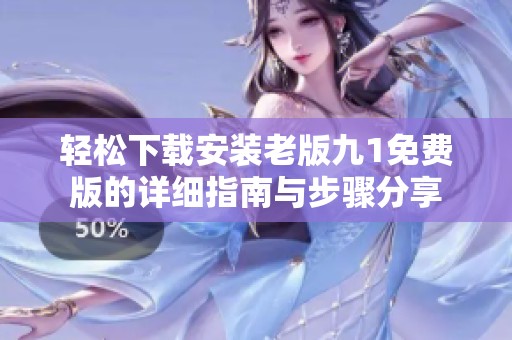 轻松下载安装老版九1免费版的详细指南与步骤分享