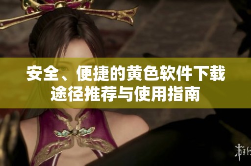 安全、便捷的黄色软件下载途径推荐与使用指南