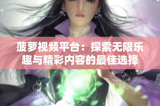 菠萝视频平台：探索无限乐趣与精彩内容的最佳选择