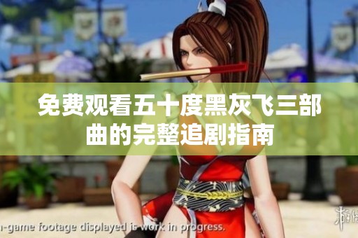 免费观看五十度黑灰飞三部曲的完整追剧指南
