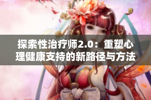 探索性治疗师2.0：重塑心理健康支持的新路径与方法