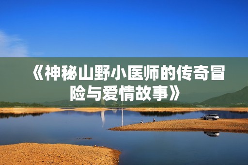 《神秘山野小医师的传奇冒险与爱情故事》