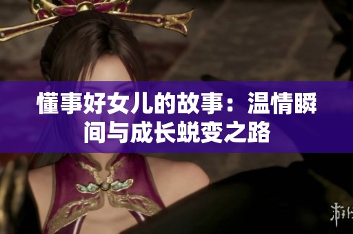懂事好女儿的故事：温情瞬间与成长蜕变之路