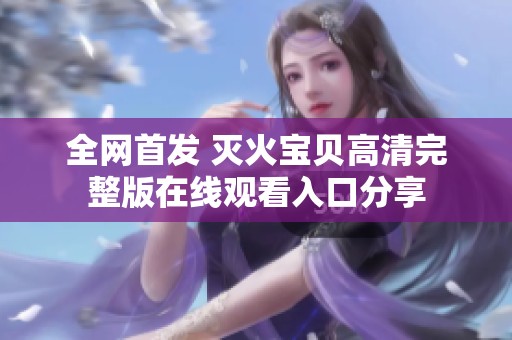 全网首发 灭火宝贝高清完整版在线观看入口分享
