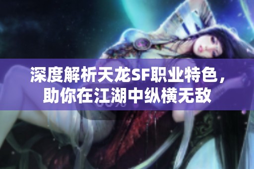深度解析天龙SF职业特色，助你在江湖中纵横无敌