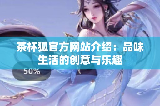 茶杯狐官方网站介绍：品味生活的创意与乐趣