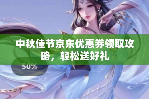 中秋佳节京东优惠券领取攻略，轻松送好礼