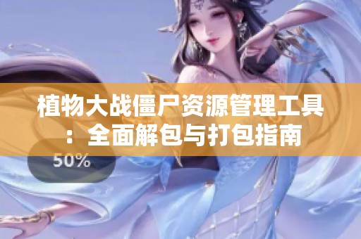 植物大战僵尸资源管理工具：全面解包与打包指南